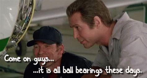 it's all ball bearings these days|'80s movie quote of the day: Fletch .